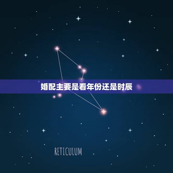 婚配主要是看年份还是时辰,属相配偶是看年号还是看生的时候 婚配主要是看年份还是时辰,属相配偶是看年号还是看生的时候