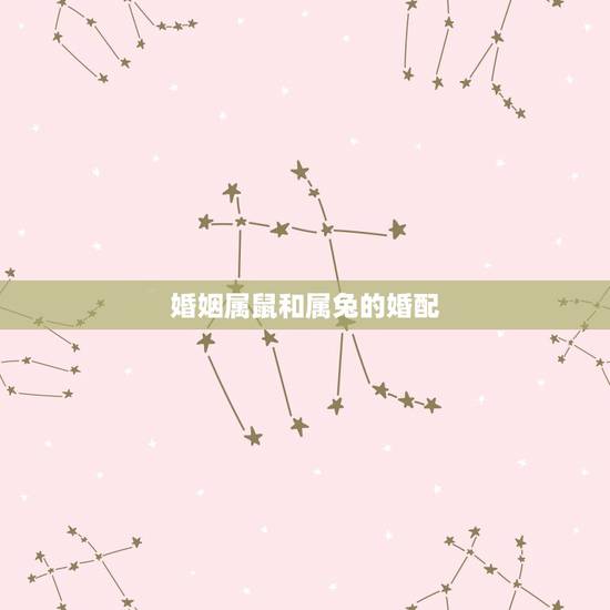 婚姻属鼠和属兔的婚配，属兔的和属鼠能结为夫妻吗