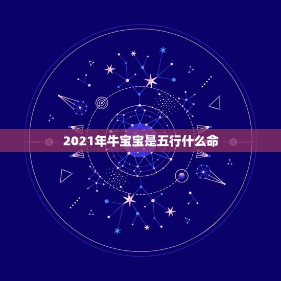 2021年牛宝宝是五行什么命,2021年出生的牛宝宝是不是土命? 2021年牛宝宝是五行什么命,2021年出生的牛宝宝是不是土命?