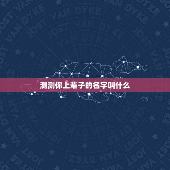 测测你上辈子的名字叫什么,测试你上辈子的名字 测测你上辈子的名字叫什么,测试你上辈子的名字