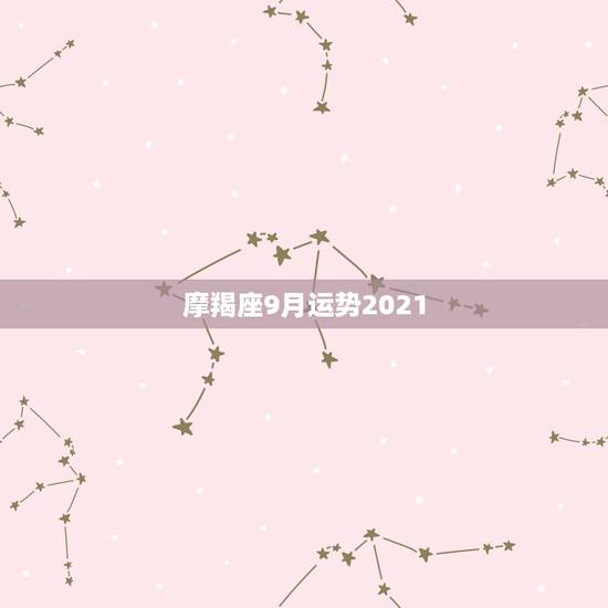 摩羯座9月运势2021,2021摩羯座女全年运势 摩羯座9月运势2021,2021摩羯座女全年运势
