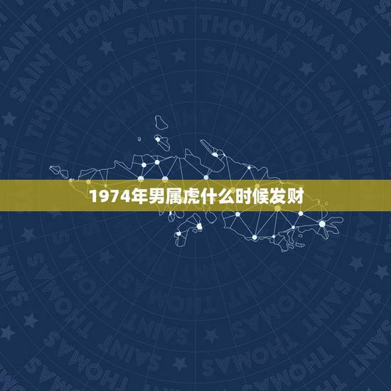 1974年男属虎什么时候发财,1974年属虎人的中晚年运势 1974年男属虎什么时候发财,1974年属虎人的中晚年运势