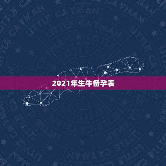 2021年生牛备孕表,2021年牛年不宜生子的属相是什么? 2021年生牛备孕表,2021年牛年不宜生子的属相是什么?