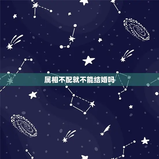 属相不配就不能结婚吗 属相不配就不能结婚吗