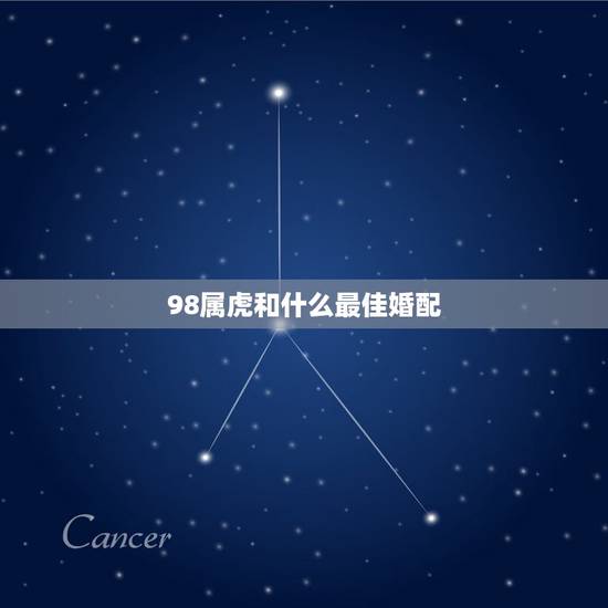 98属虎和什么最佳婚配，属虎男婚配属什么的最好？