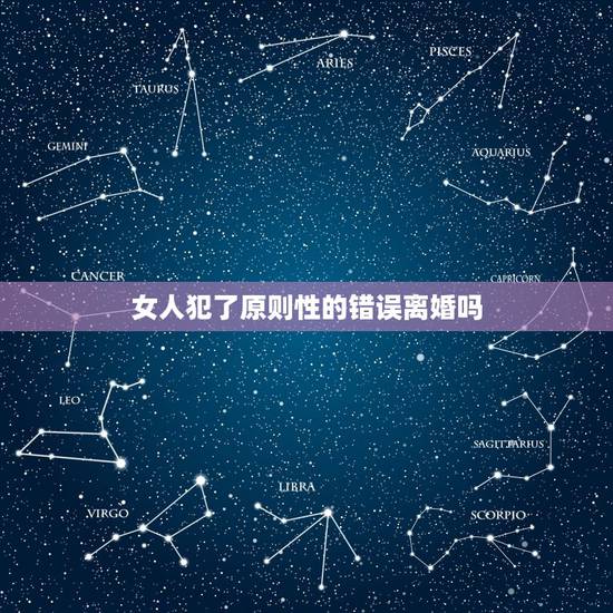 女人犯了原则性的错误离婚吗,夫妻双方原则性问题是指 女人犯了原则性的错误离婚吗,夫妻双方原则性问题是指