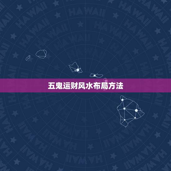 五鬼运财风水布局方法，揭秘五鬼运财风水居如何布置最好