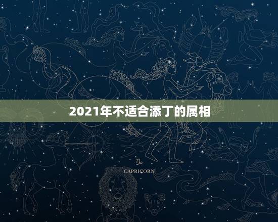 2021年不适合添丁的属相,2022年必有添丁之喜的生肖 2021年不适合添丁的属相,2022年必有添丁之喜的生肖