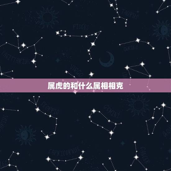 属虎的和什么属相相克,属虎的和什么属相最配 属虎的和什么属相相克,属虎的和什么属相最配