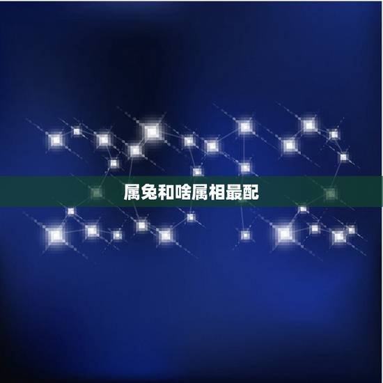 属兔和啥属相最配，属兔人更好的婚配