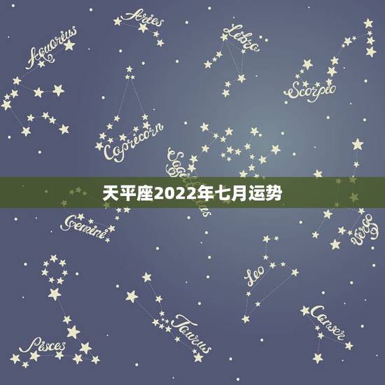 天平座2022年七月运势，天秤座7月运势怎样啊？