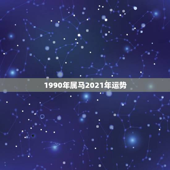 1990年属马2021年运势，属马2021年运势及运程详解