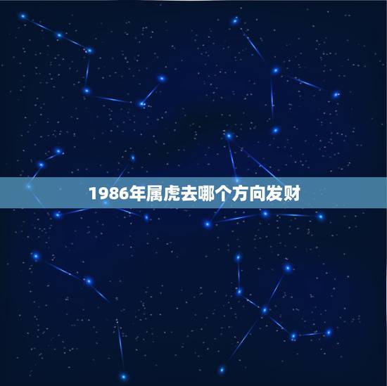 1986年属虎去哪个方向发财，86年5月10日出生姓别男，属虎的今年适