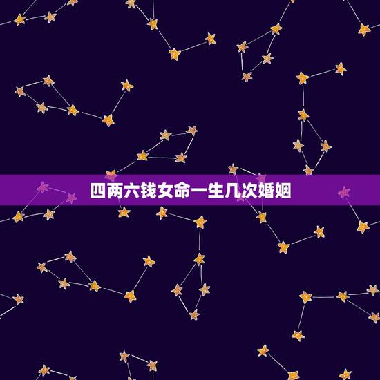 四两六钱女命一生几次婚姻,四两六钱女命好不好 四两六钱女命一生几次婚姻,四两六钱女命好不好