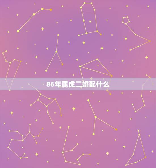 86年属虎二婚配什么，属虎的和什么属相最配呢？