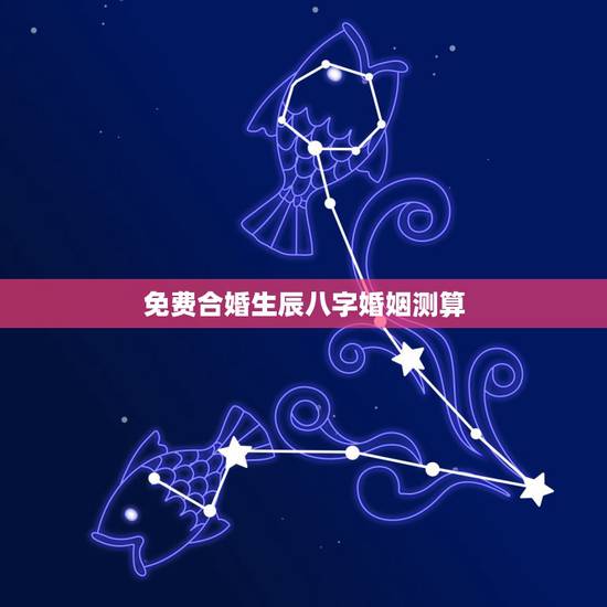 免费合婚生辰八字婚姻测算，八字合婚-免费算命生辰八字婚姻-八字姻缘测试