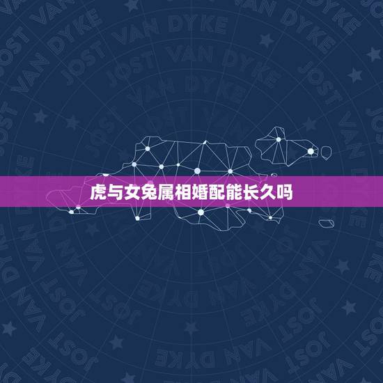 虎与女兔属相婚配能长久吗，兔和虎相配婚姻如何