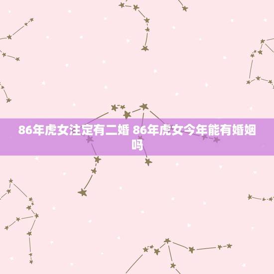86年虎女注定有二婚 86年虎女今年能有婚姻吗 86年虎女注定有二婚 86年虎女今年能有婚姻吗