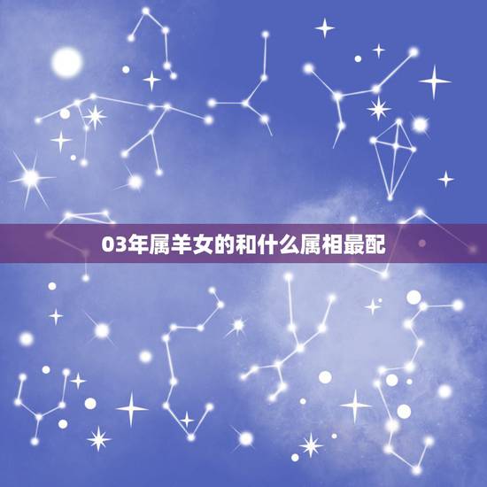 03年属羊女的和什么属相最配，属羊的女的和什么属相最合适