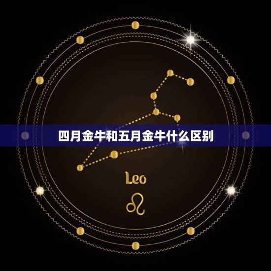 四月金牛和五月金牛什么区别，4月是金牛座吗？金牛座有什么性格