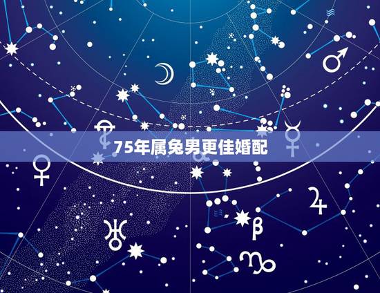 75年属兔男更佳婚配，1975每属兔一生有二婚
