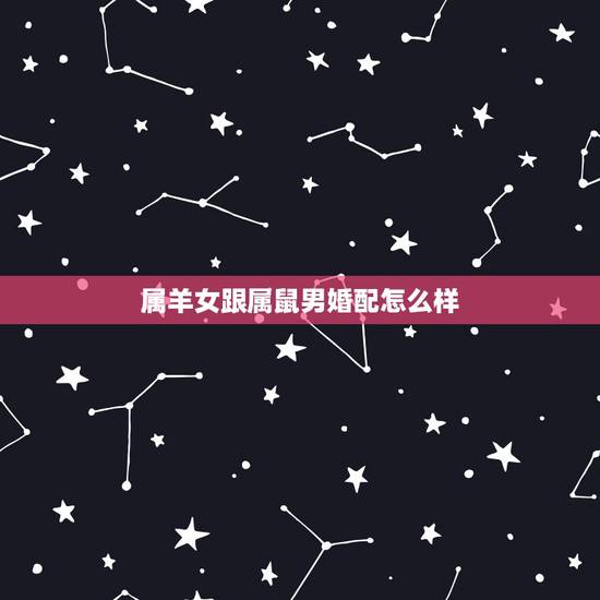 属羊女跟属鼠男婚配怎么样,女羊男鼠婚配是否合适 属羊女跟属鼠男婚配怎么样,女羊男鼠婚配是否合适