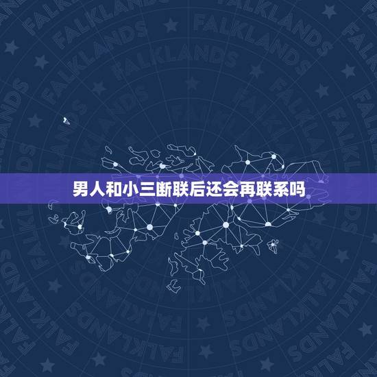 男人和小三断联后还会再联系吗,出轨男人和小三分手多年后还有可能联系吗? 男人和小三断联后还会再联系吗,出轨男人和小三分手多年后还有可能联系吗?