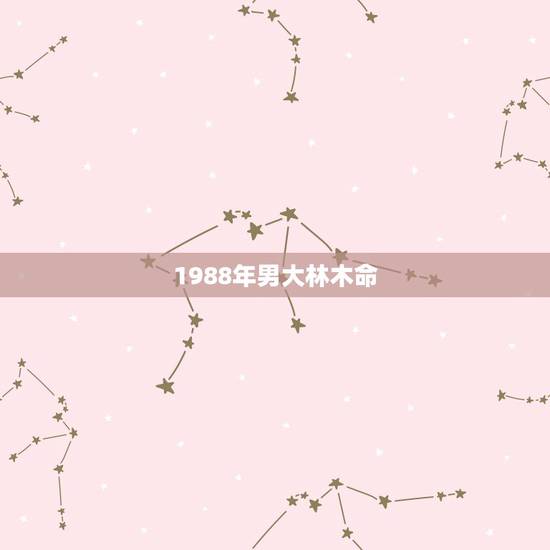 1988年男大林木命,1988年大林木婚姻 1988年男大林木命,1988年大林木婚姻