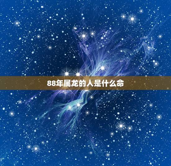 88年属龙的人是什么命，为什么属龙的有二婚命