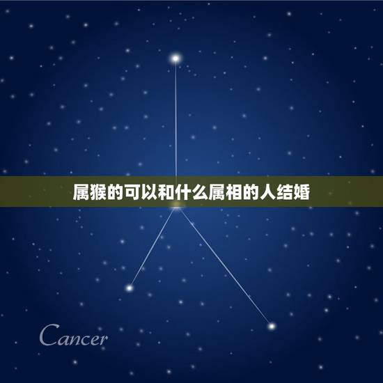 属猴的可以和什么属相的人结婚,猴年出生的人和什么属相的人结婚是最好的配 属猴的可以和什么属相的人结婚,猴年出生的人和什么属相的人结婚是最好的配