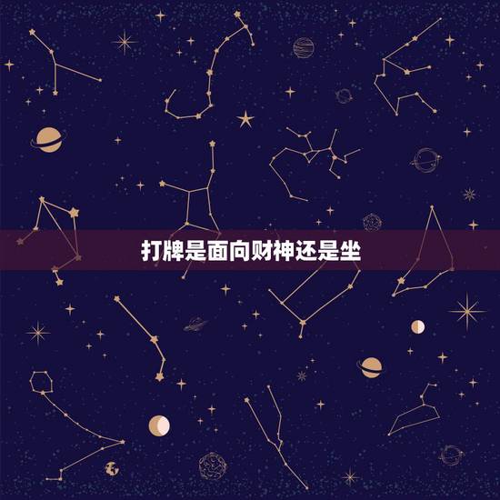 打牌是面向财神还是坐,打麻将面对财神位。还是做在财神位。 打牌是面向财神还是坐,打麻将面对财神位。还是做在财神位。