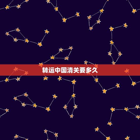 转运中国清关要多久,转运中国清关速度怎么那么慢 转运中国清关要多久,转运中国清关速度怎么那么慢