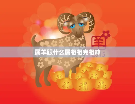 属羊跟什么属相相克相冲(十二生肖相克大揭秘) 属羊跟什么属相相克相冲(十二生肖相克大揭秘)