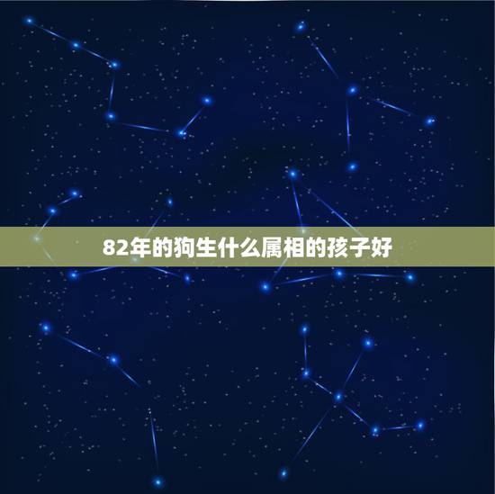 82年的狗生什么属相的孩子好，男83年猪，女82年狗，生什么属相的宝宝