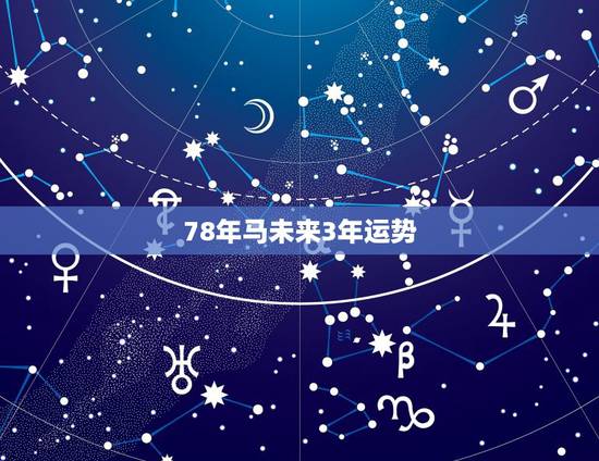 78年马未来3年运势,农历生日看一生命运 78年马未来3年运势,农历生日看一生命运