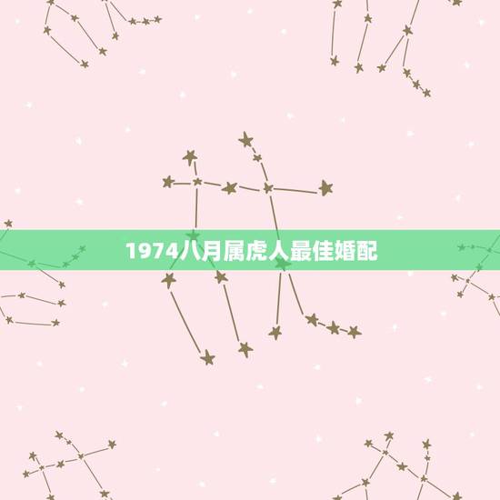 1974八月属虎人最佳婚配，1974年属虎的和什么属相最配