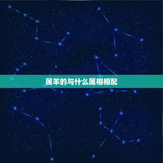 属羊的与什么属相相配，女属羊的和什么属相最配