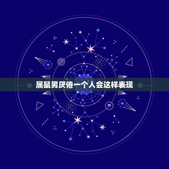 属鼠男厌倦一个人会这样表现,属鼠的男人冷战时能撑几天 属鼠男厌倦一个人会这样表现,属鼠的男人冷战时能撑几天