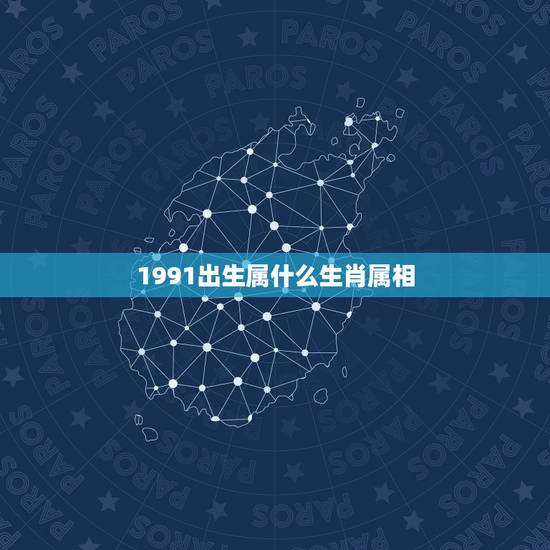 1991出生属什么生肖属相，1991年10月属什么生肖