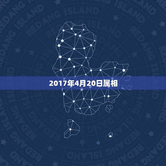 2017年4月20日属相,属龙阴历4月20日全年运势男 2017年4月20日属相,属龙阴历4月20日全年运势男