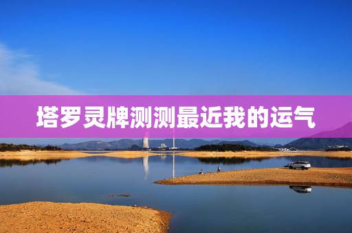 塔罗灵牌测测最近我的运气 测近期有什么好运降临