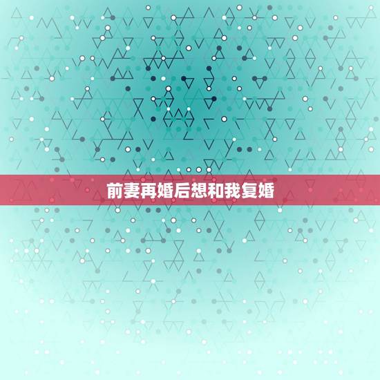 前妻再婚后想和我复婚,我现在结婚了,我前妻要和我复婚我该怎么办呢? 前妻再婚后想和我复婚,我现在结婚了,我前妻要和我复婚我该怎么办呢?
