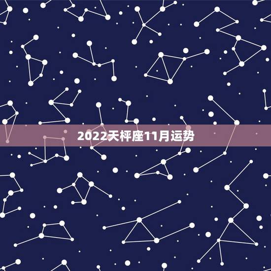 2022天枰座11月运势,天秤座11月运势 2022天枰座11月运势,天秤座11月运势