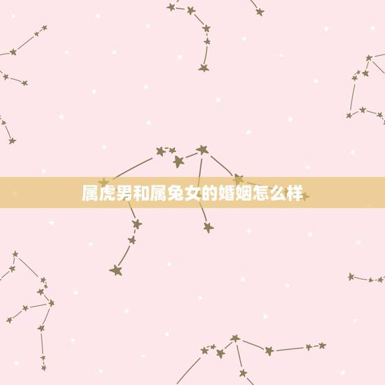 属虎男和属兔女的婚姻怎么样,1987属兔男和1998属虎女婚配合适吗? 属虎男和属兔女的婚姻怎么样,1987属兔男和1998属虎女婚配合适吗?
