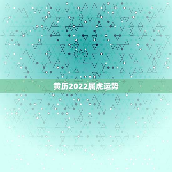 黄历2022属虎运势，属虎2023年运势及运程