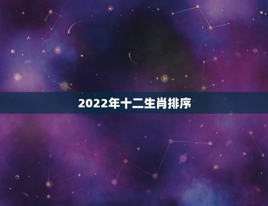 2022年十二生肖排序，2022生肖年份对照表