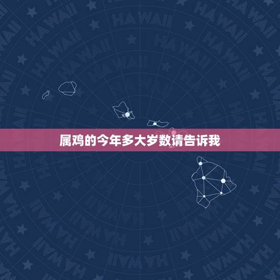 属鸡的今年多大岁数请告诉我，鸡年出生的人今年多少岁了？