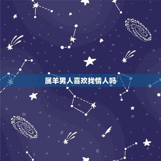 属羊男人喜欢找情人吗,属羊男人床上爱你的表现 属羊男人喜欢找情人吗,属羊男人床上爱你的表现