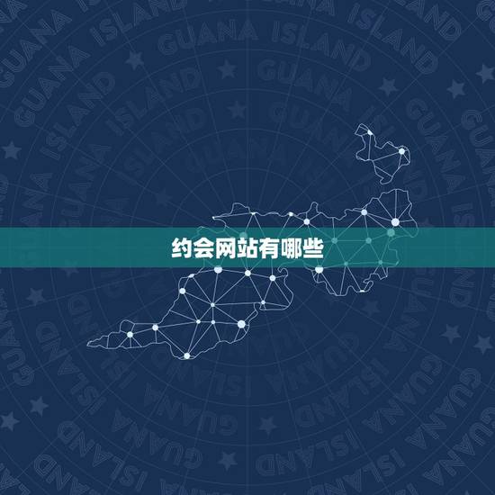 约会网站有哪些，正规交友平台有哪些？