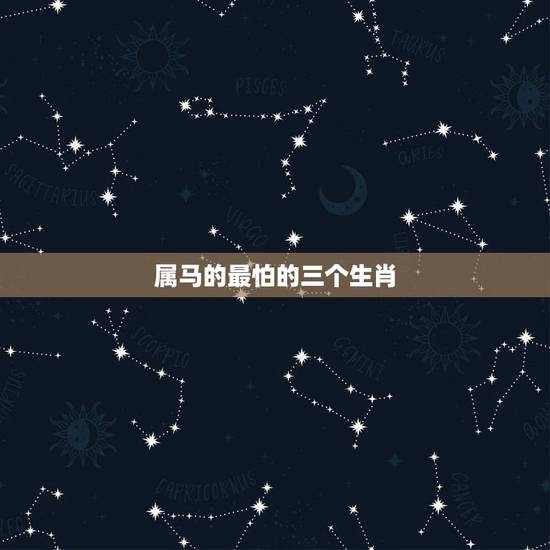 属马的最怕的三个生肖,生肖属马的与什么属相相冲? 属马的最怕的三个生肖,生肖属马的与什么属相相冲?